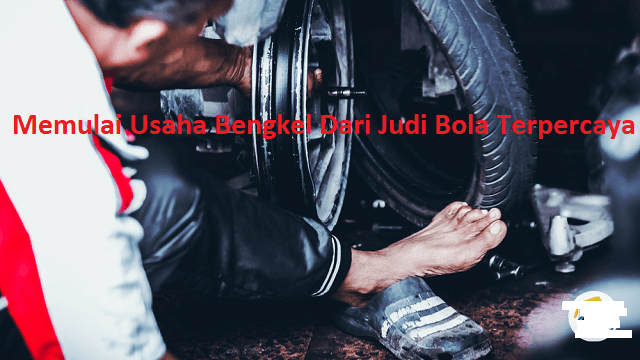 Memulai Usaha Bengkel Dari Judi Bola Terpercaya